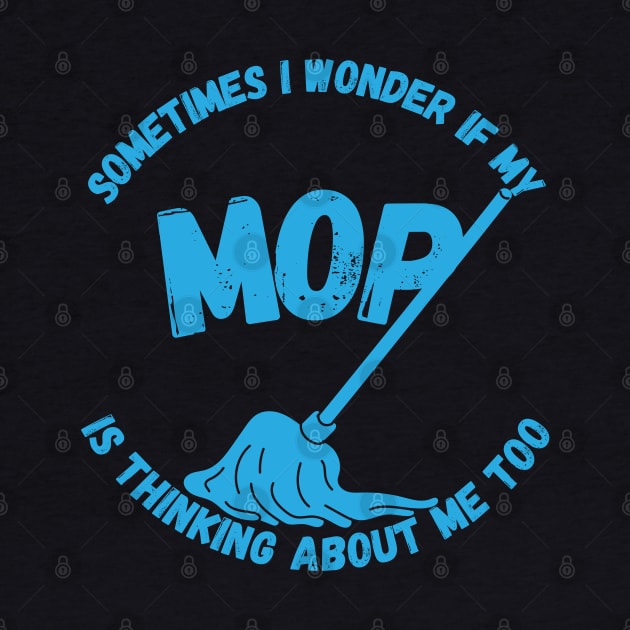 Sometimes I Wonder If My Mop Is Thinking About Me Too by maxdax